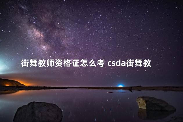 街舞教师资格证怎么考 csda街舞教师资格证